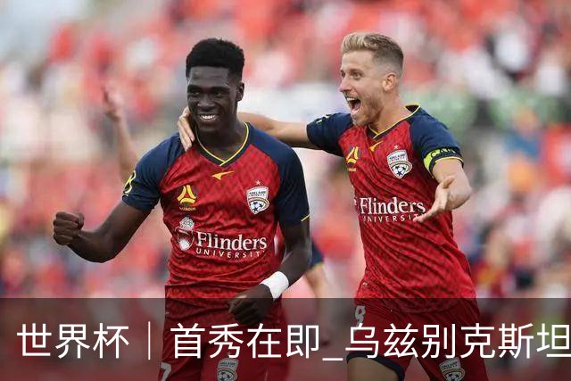 世界杯｜首秀在即 乌兹别克斯坦轻松备战